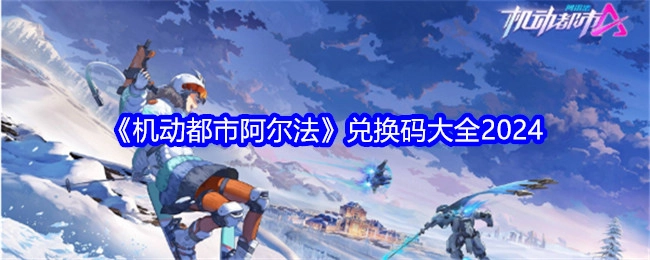 2024年《机动都市阿尔法》兑换码汇总