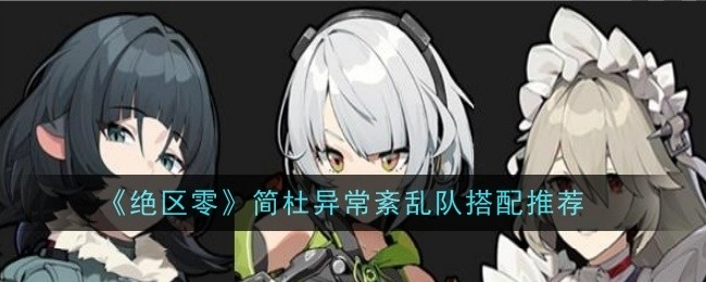 《绝区零》简杜异常紊乱队伍搭配建议
