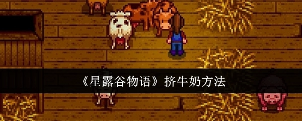 《星露谷物语》中挤牛奶的具体方法