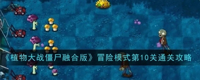 《植物大战僵尸融合版》冒险模式第十关的通关攻略