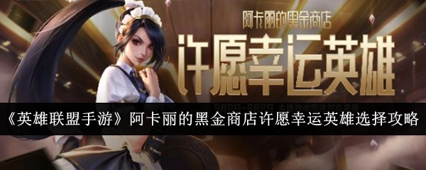 《英雄联盟手游》阿卡丽黑金商店中许愿幸运英雄的挑选攻略