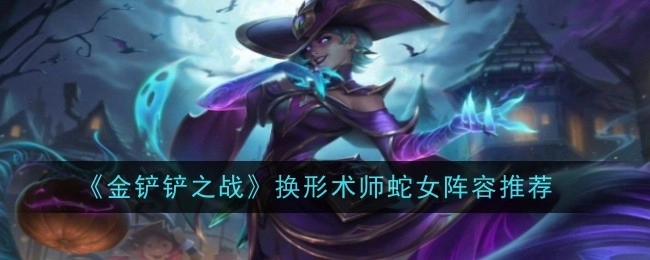 《金铲铲之战》换形师蛇女的阵容搭配分享