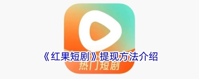 《红果短剧》提现方式讲解