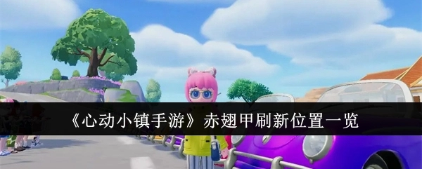 《心动小镇手游》赤翅甲出现地点汇总