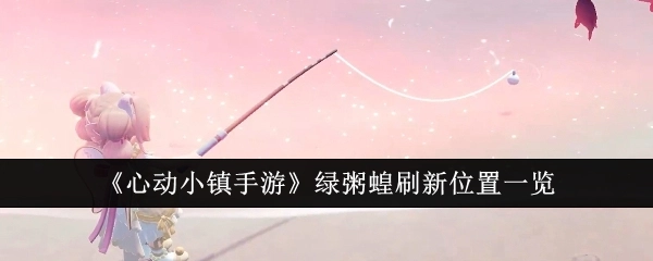 《心动小镇手游》绿粥蝗出现地点汇总