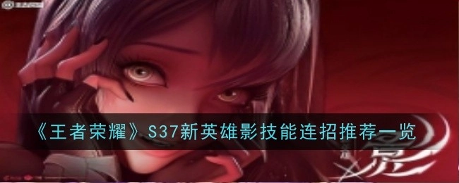《王者荣耀》S37全新英雄影技能连招推荐全览