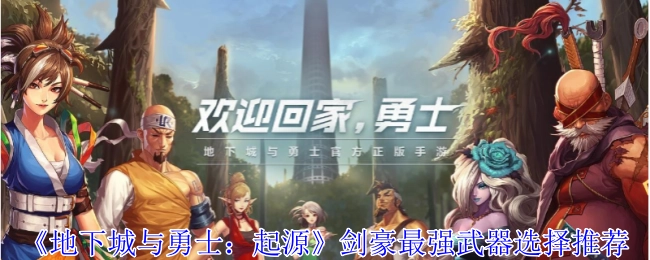 《地下城与勇士：起源》剑豪最佳武器选择推荐