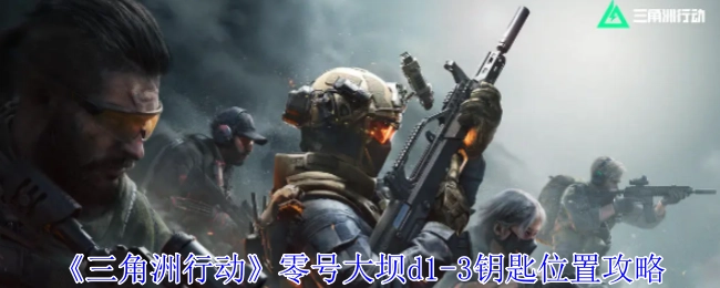 《三角洲行动》零号大坝d1-3钥匙所在位置的攻略