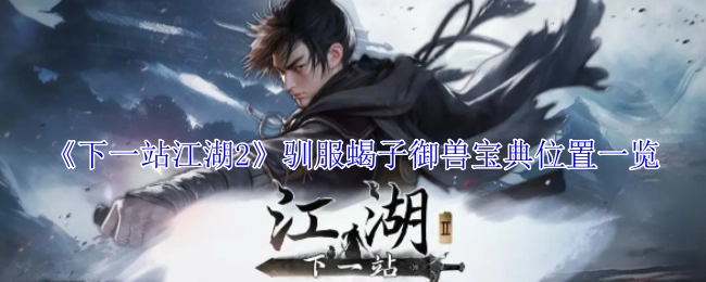 《下一站江湖2》中驯服蝎子的御兽宝典位置全解析