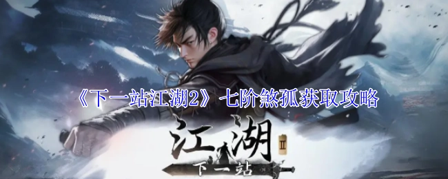 《下一站江湖2》七阶煞孤的获取攻略方法