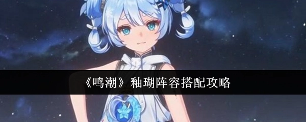 《鸣潮》中釉瑚阵容搭配的详细攻略