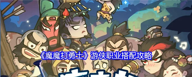 《魔魔打勇士》中关于游侠职业搭配的攻略