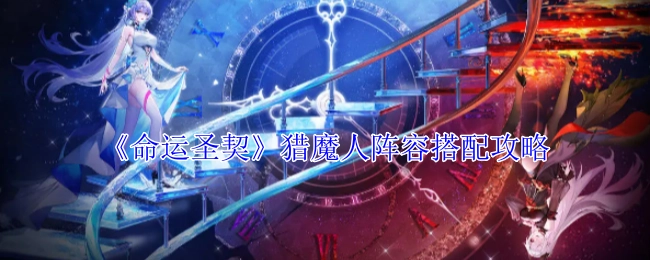 《命运圣契》猎魔人阵容组合攻略