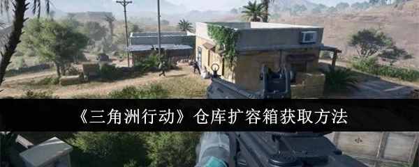 获取《三角洲行动》仓库扩容箱的方法