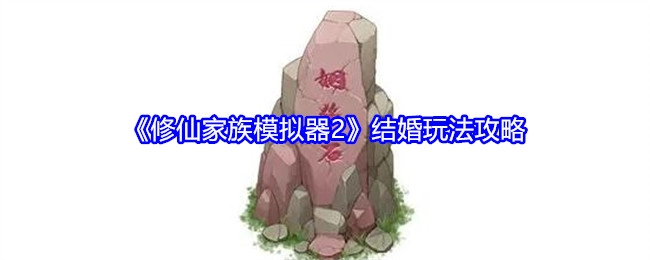 《修仙家族模拟器2》中结婚玩法的攻略