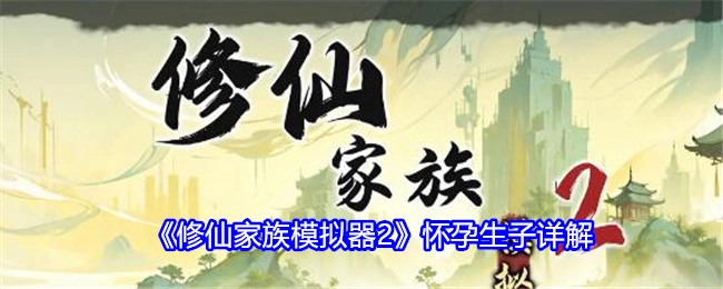 《修仙家族模拟器2》之怀孕生子详细解析