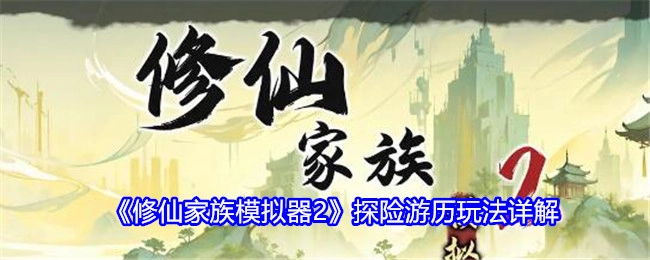 《修仙家族模拟器2》之探险游历玩法全面解析