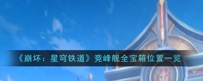 《崩坏：星穹铁道》竞锋舰所有宝箱位置汇总