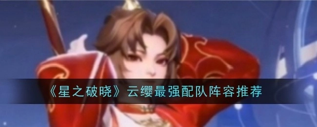 《星之破晓》云缨超厉害的配队阵容推荐
