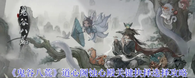 《鬼谷八荒》道心阁蚀心殿关键抉择的选择攻略分享