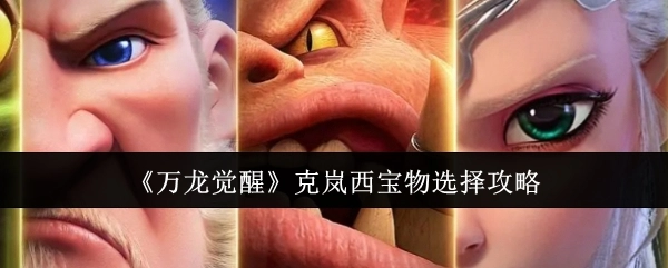 《万龙觉醒》中克岚西宝物挑选攻略