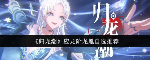 《归龙潮》应龙阶龙胤的自选推荐内容