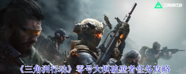 《三角洲行动》零号大坝破壁者任务的详细攻略