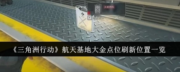 《三角洲行动》航天基地大金点位刷新位置全解析