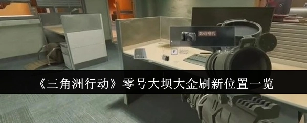 《三角洲行动》零号大坝大金出现位置汇总