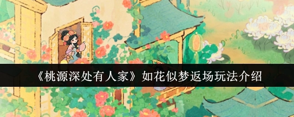 《桃源深处有人家》如花似梦返场玩法大揭秘