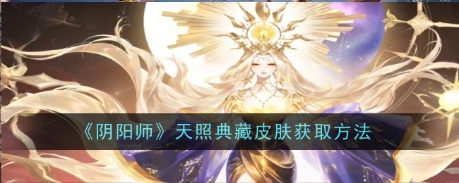 《阴阳师》天照典藏皮肤的获取方式