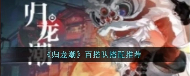 《归龙潮》百搭队伍搭配建议分享