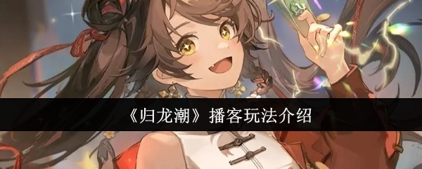 《归龙潮》播客的玩法讲解