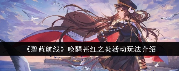 《碧蓝航线》“唤醒苍红之炎”活动具体玩法说明