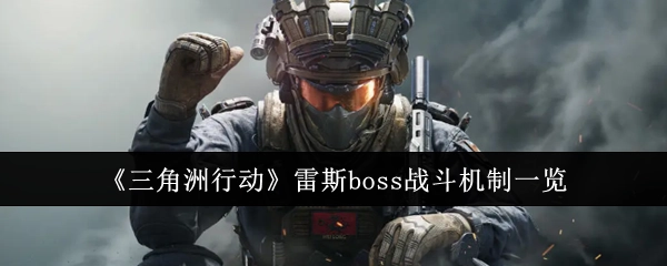 《三角洲行动》雷斯boss作战机制全解析
