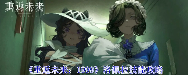 《重返未来：1999》洛佩拉技能相关攻略