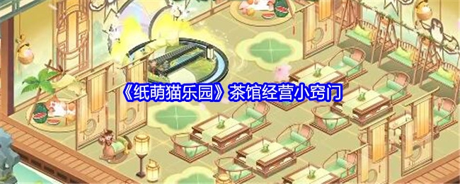 《纸萌猫乐园》茶馆经营的小技巧