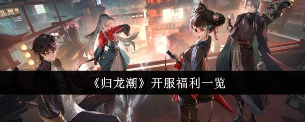 《归龙潮》开服福利大揭秘