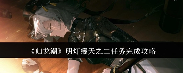 《归龙潮》“明灯缀天”之二任务通关指南
