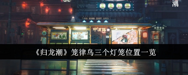 《归龙潮》笼律鸟三处灯笼位置全知晓
