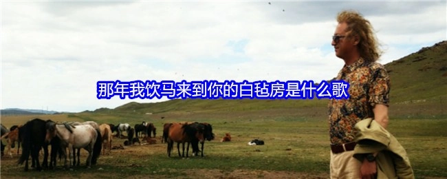 那时候我牵马到你白色毡房的场景出自哪首歌呢？