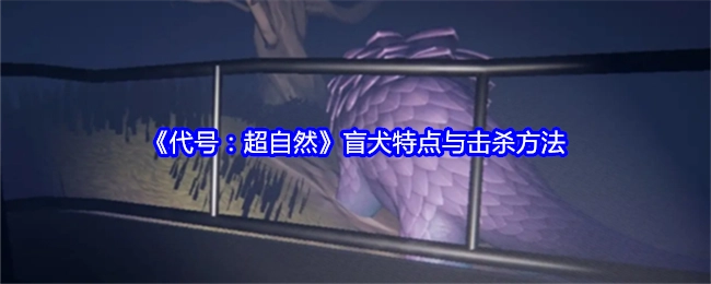 《代号：超自然》中盲犬的特点及击杀方式