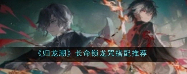 《归龙潮》长命锁龙咒的搭配推荐有哪些