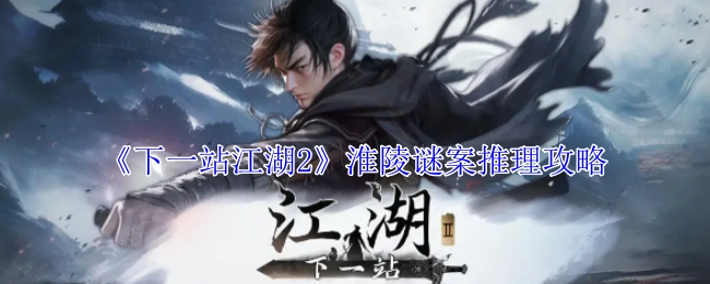 《下一站江湖2》淮陵谜案的推理攻略分享