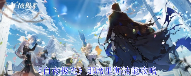 《白夜极光》里席里斯的技能攻略