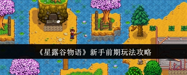 《星露谷物语》新手初期玩法指南