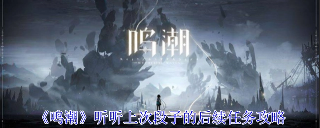 来看看《鸣潮》上次段子后续任务的攻略。