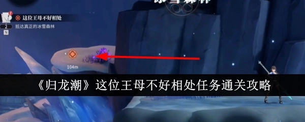 《归龙潮》中“这位王母不好相处”任务的通关攻略
