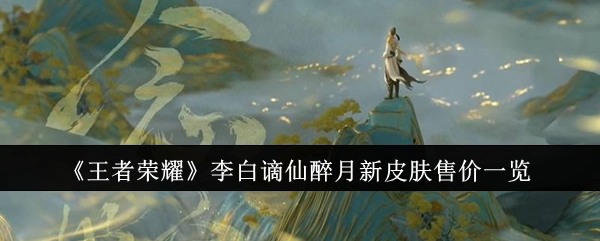 《王者荣耀》李白谪仙醉月这款新皮肤的售价详情