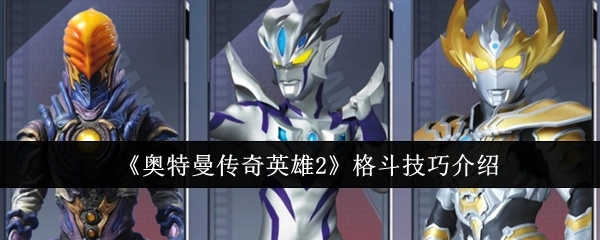 《奥特曼传奇英雄2》格斗技巧解析